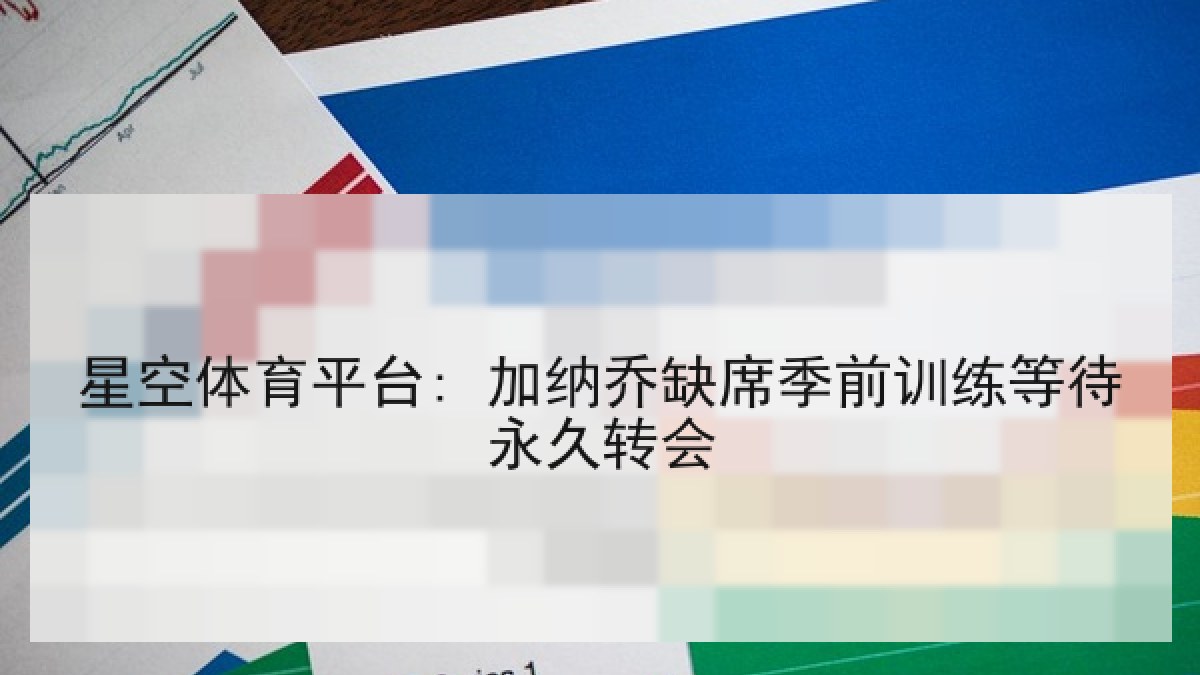 星空体育平台: 加纳乔缺席季前训练等待永久转会 星空体育平台: 加纳乔缺席季前训练等待永久转会