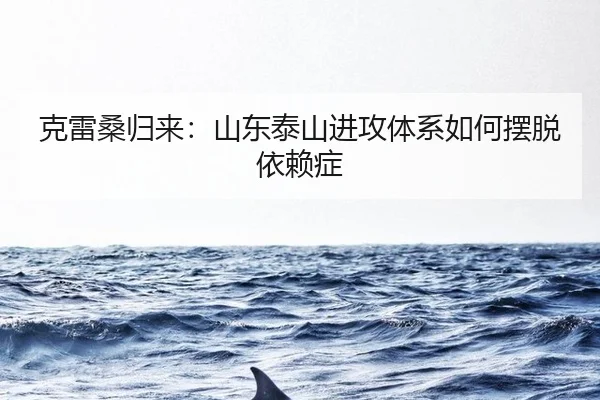 克雷桑归来：山东泰山进攻体系如何摆脱依赖症