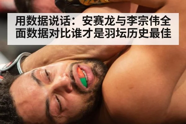 用数据说话：安赛龙与李宗伟全面数据对比谁才是羽坛历史最佳