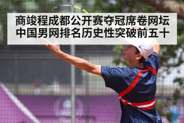 商竣程成都公开赛夺冠席卷网坛中国男网排名历史性突破前五十