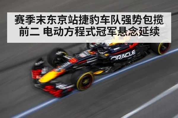 赛季末东京站捷豹车队强势包揽前二 电动方程式冠军悬念延续