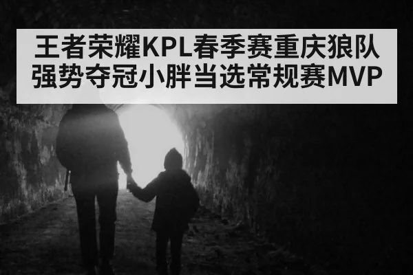 王者荣耀KPL春季赛重庆狼队强势夺冠小胖当选常规赛MVP