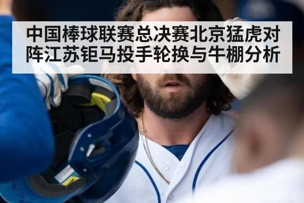 中国棒球联赛总决赛北京猛虎对阵江苏钜马投手轮换与牛棚分析
