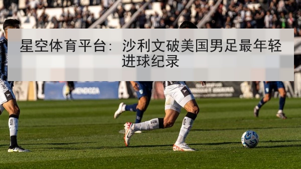 星空体育平台: 沙利文破美国男足最年轻进球纪录