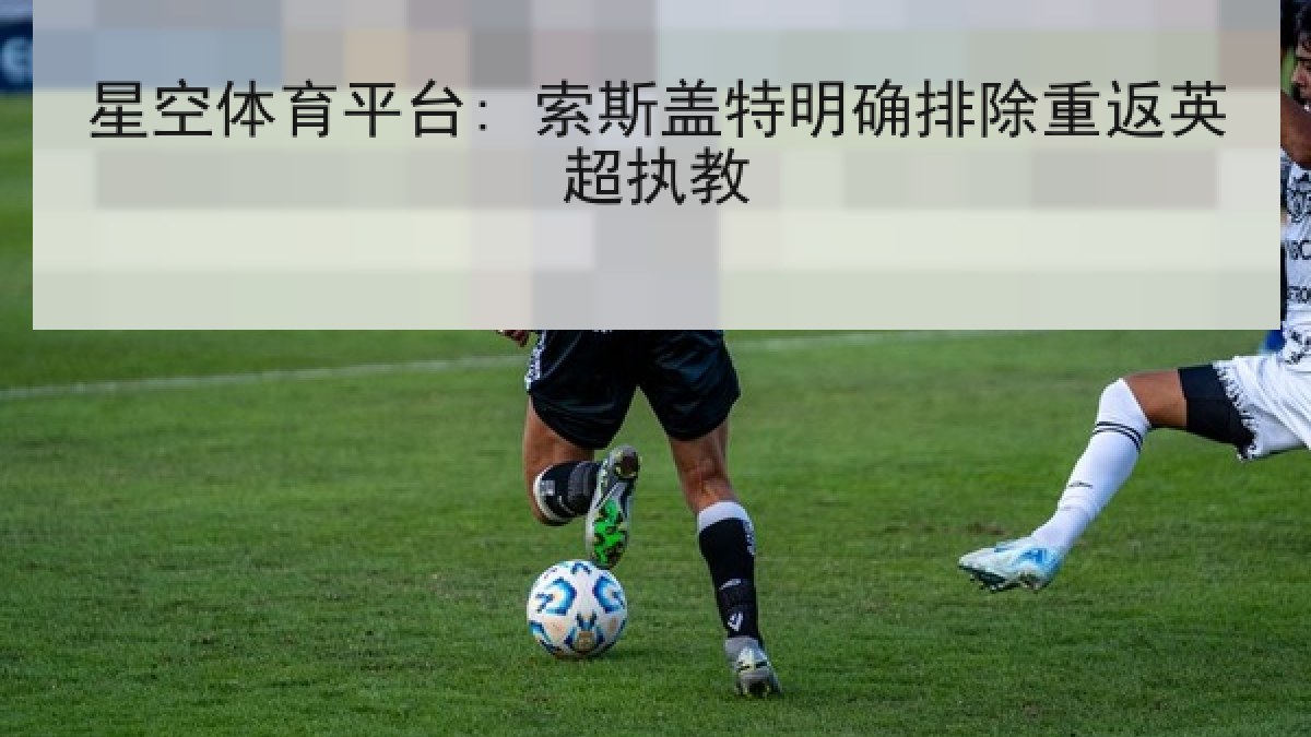星空体育平台: 索斯盖特明确排除重返英超执教